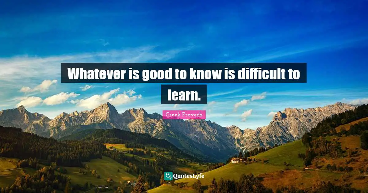 Whatever is good to know is difficult to learn.