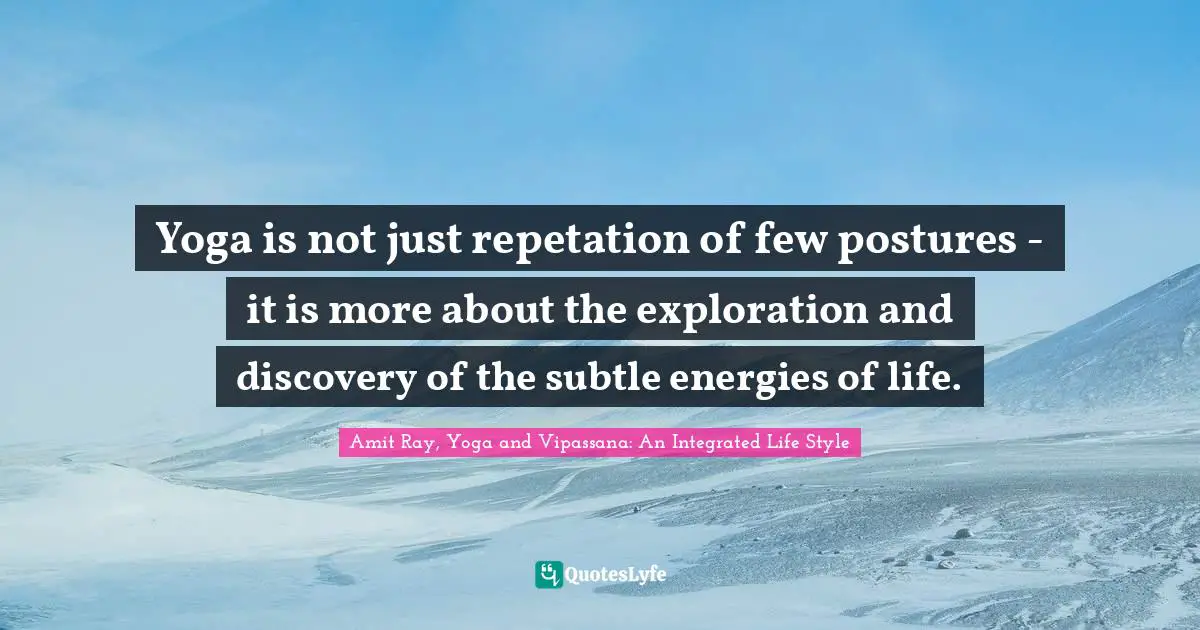 Yoga is not just repetation of few postures - it is more about the exploration and discovery of the subtle energies of life.