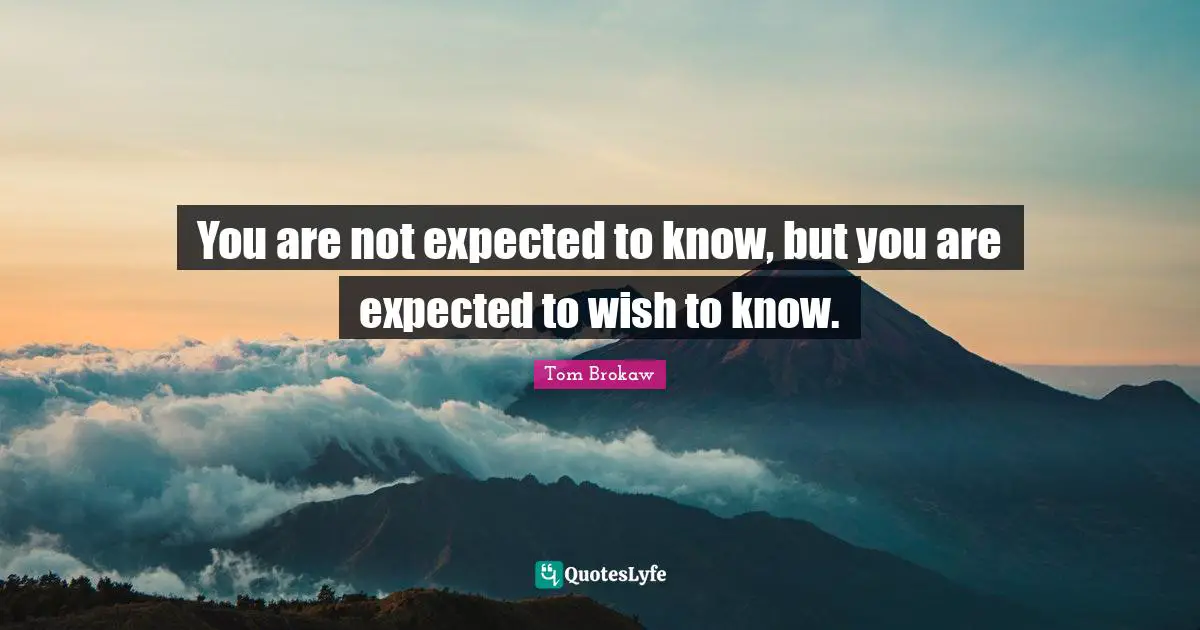 You are not expected to know, but you are expected to wish to know.