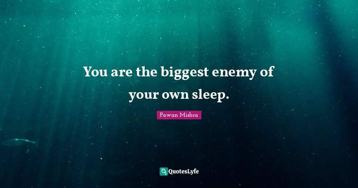 Pawan Mishra Quotes: You are the biggest enemy of your own sleep.