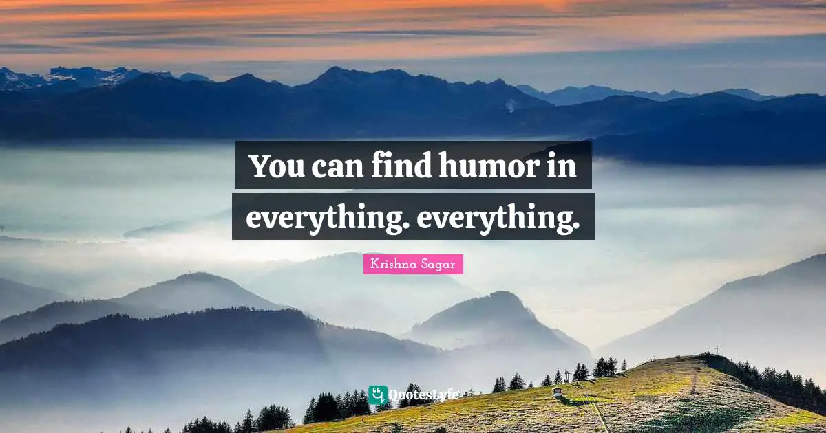 You can find humor in everything. everything.