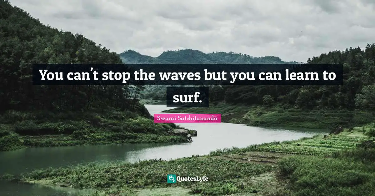 You Can T Stop The Waves But You Can Learn To Surf Quote By Swami Satchitananda Quoteslyfe