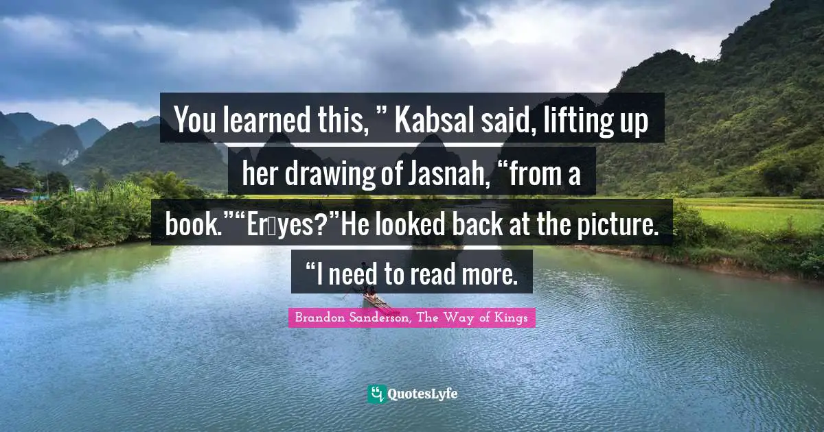 You learned this, ” Kabsal said, lifting up her drawing of Jasnah, “from a book.”“Er…yes?”He looked back at the picture. “I need to read more.