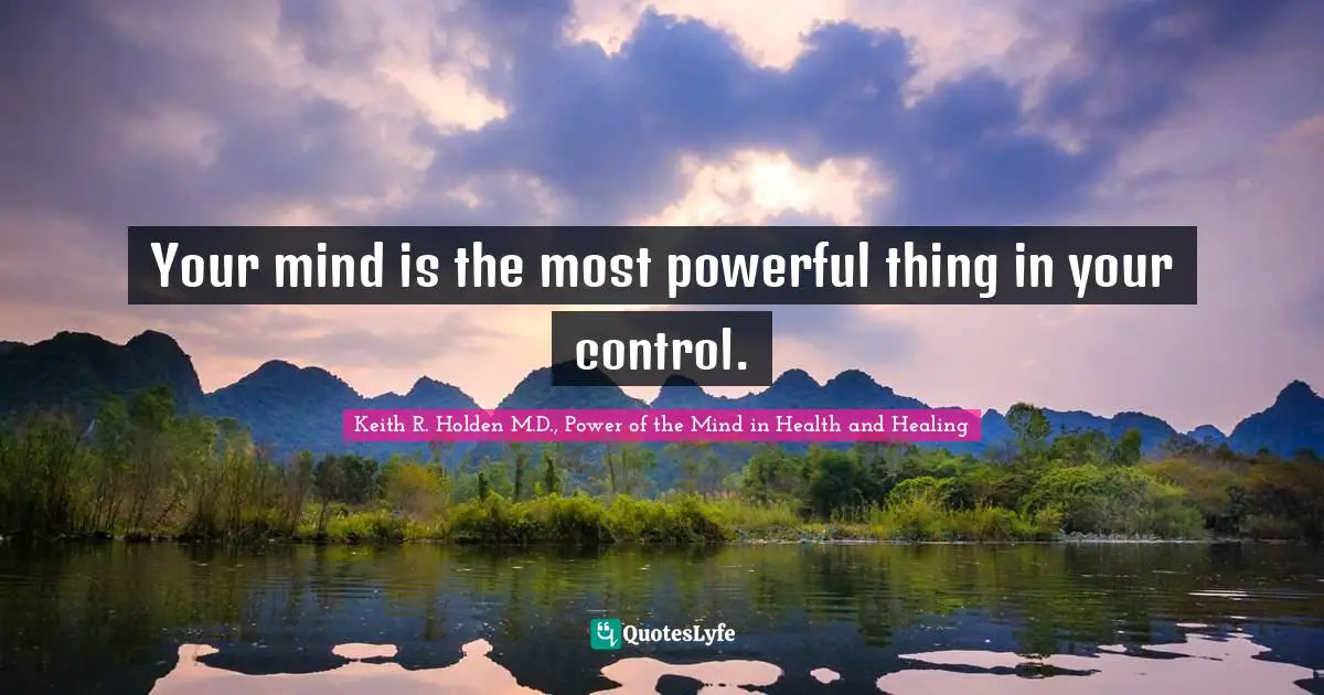 Your mind is the most powerful thing in your control.
