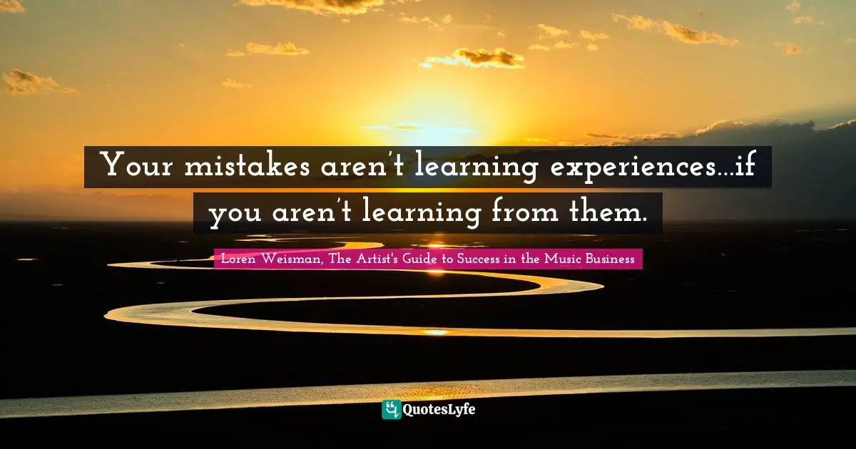 Your mistakes aren’t learning experiences…if you aren’t learning from them.