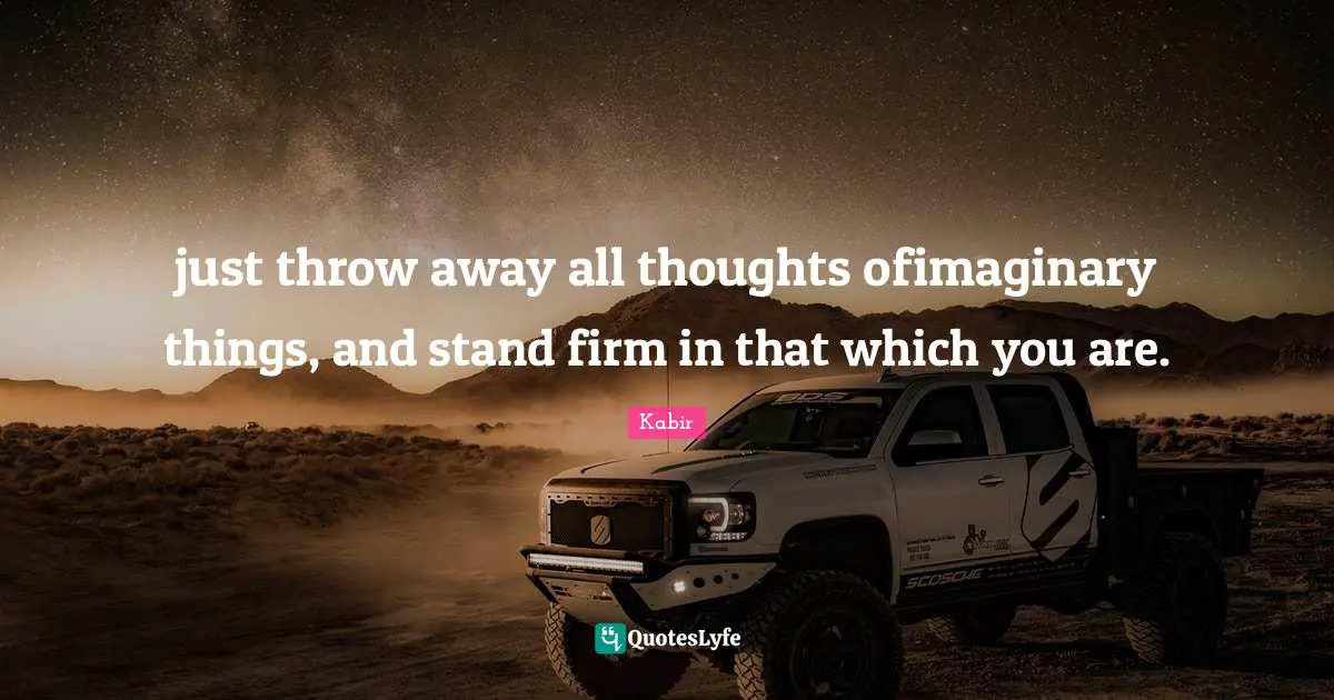 just throw away all thoughts ofimaginary things, and stand firm in that which you are.