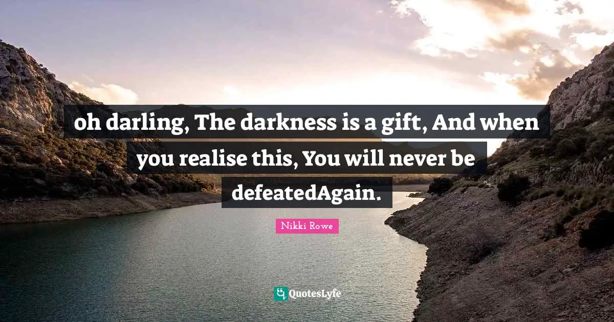Karmic Quotes: "oh darling, The darkness is a gift, And when you realise this, You will never be defeatedAgain."