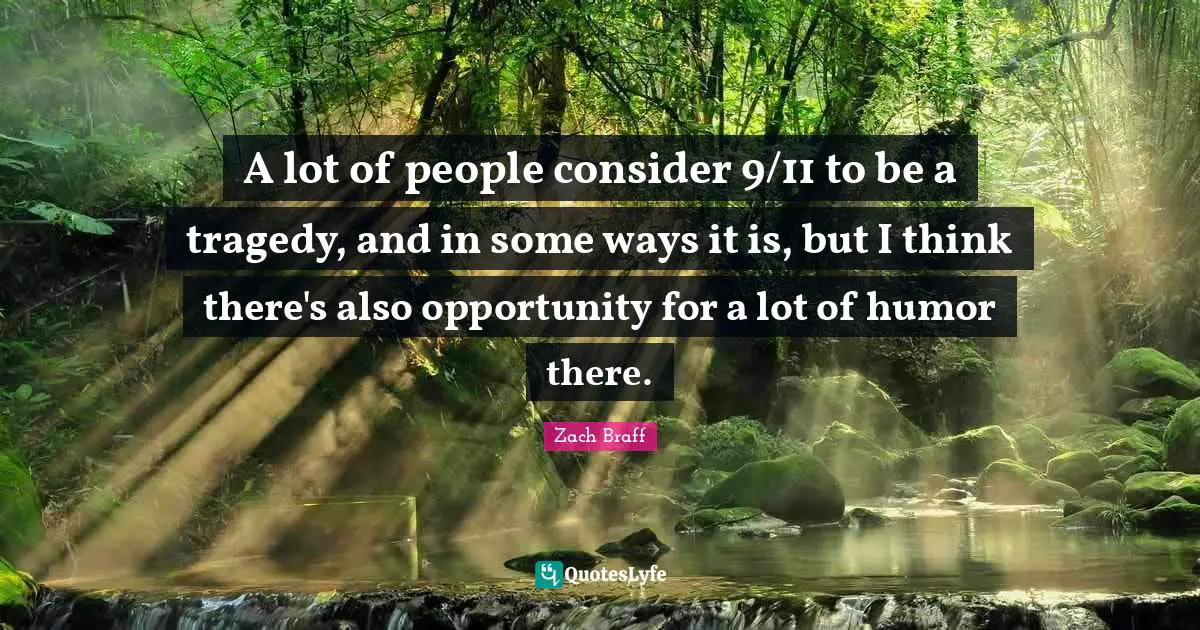 A lot of people consider 9/11 to be a tragedy, and in some ways it is, but I think there's also opportunity for a lot of humor there.