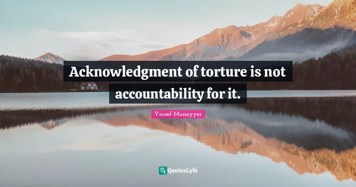 Acknowledgment Quotes: "Acknowledgment of torture is not accountability for it."