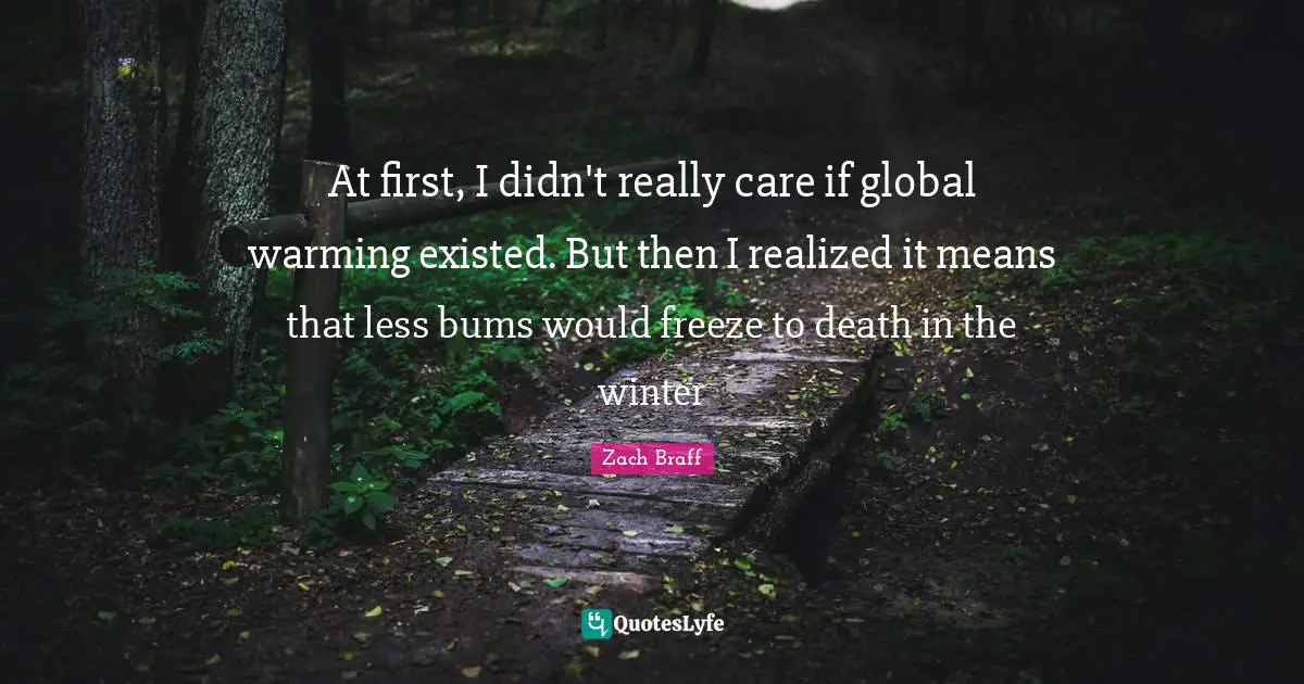 At first, I didn't really care if global warming existed. But then I realized it means that less bums would freeze to death in the winter