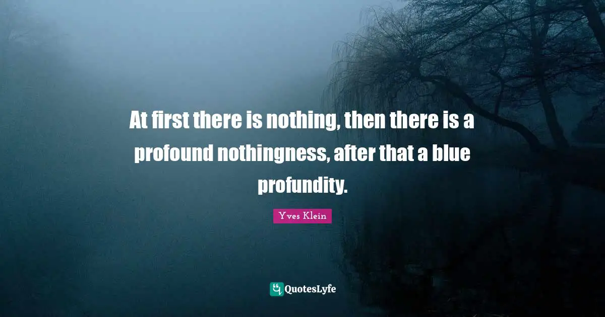 Nothingness Quotes: "At first there is nothing, then there is a profound nothingness, after that a blue profundity."