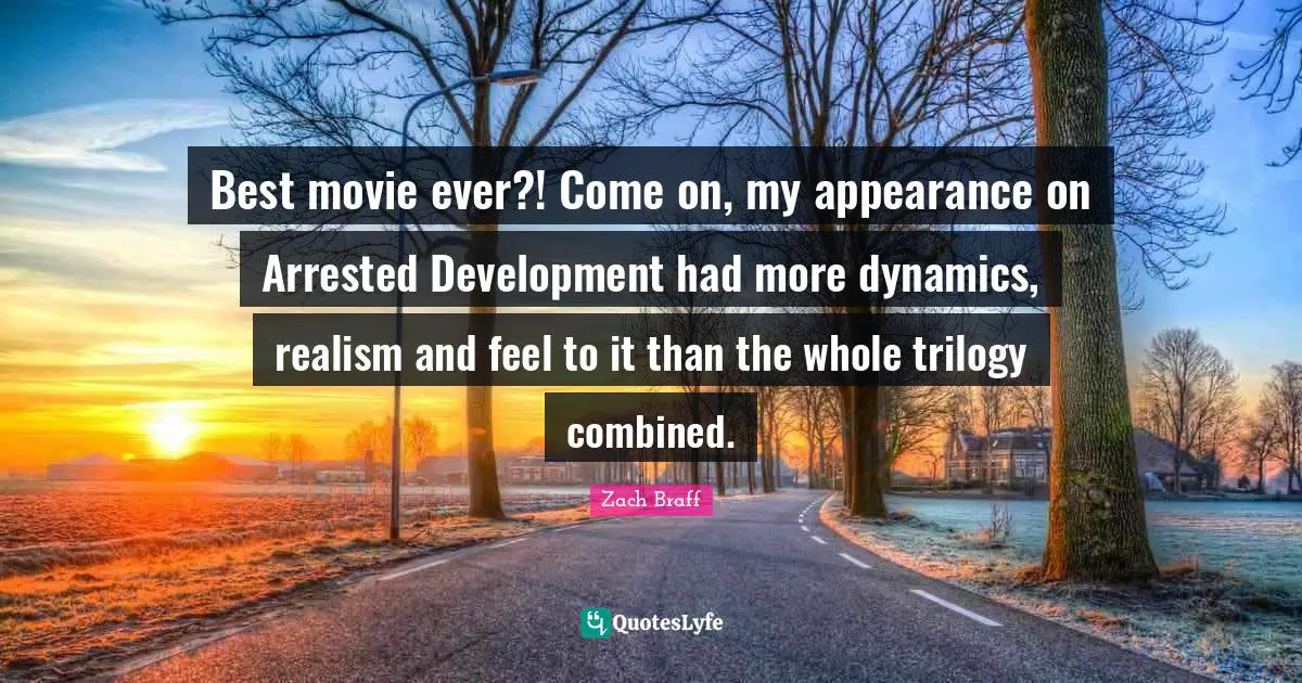 Best movie ever?! Come on, my appearance on Arrested Development had more dynamics, realism and feel to it than the whole trilogy combined.