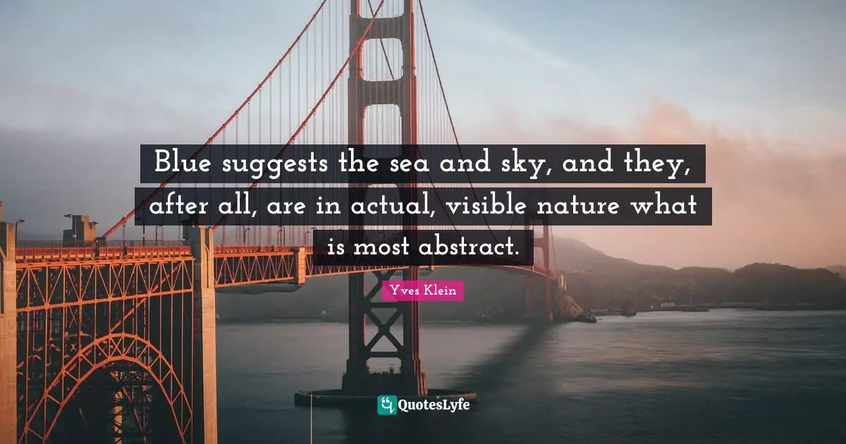 Blue suggests the sea and sky, and they, after all, are in actual, visible nature what is most abstract.