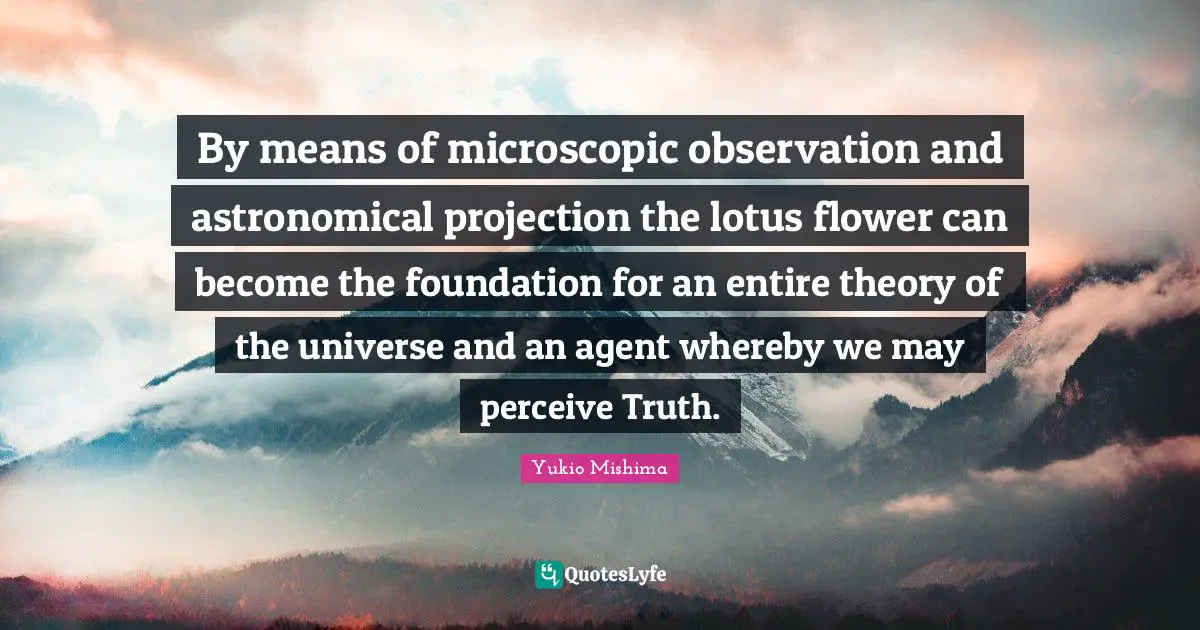 Perceive Quotes: "By means of microscopic observation and astronomical projection the lotus flower can become the foundation for an entire theory of the universe and an agent whereby we may perceive Truth."