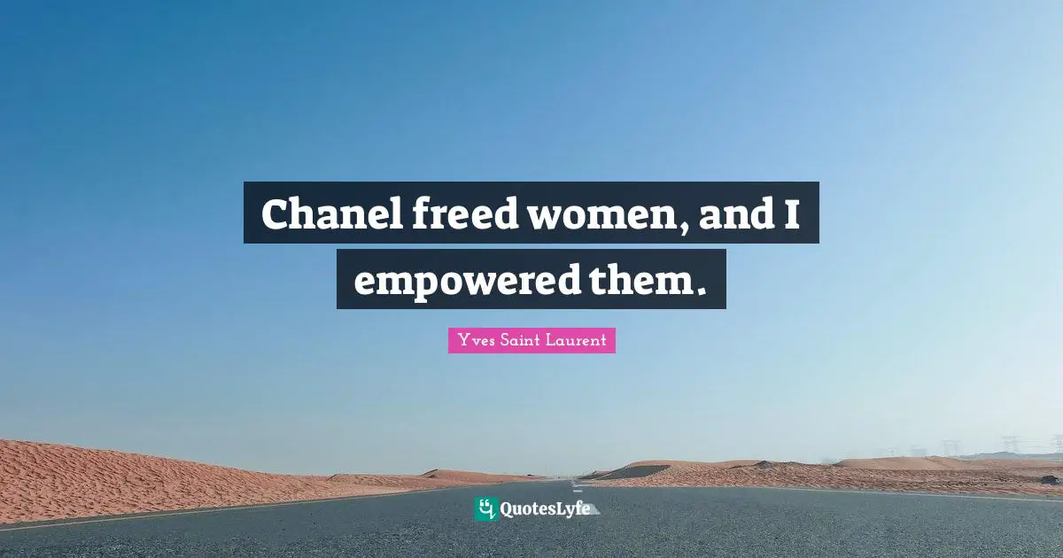 Yves Saint-Laurent Quotes: "Chanel freed women, and I empowered them."
