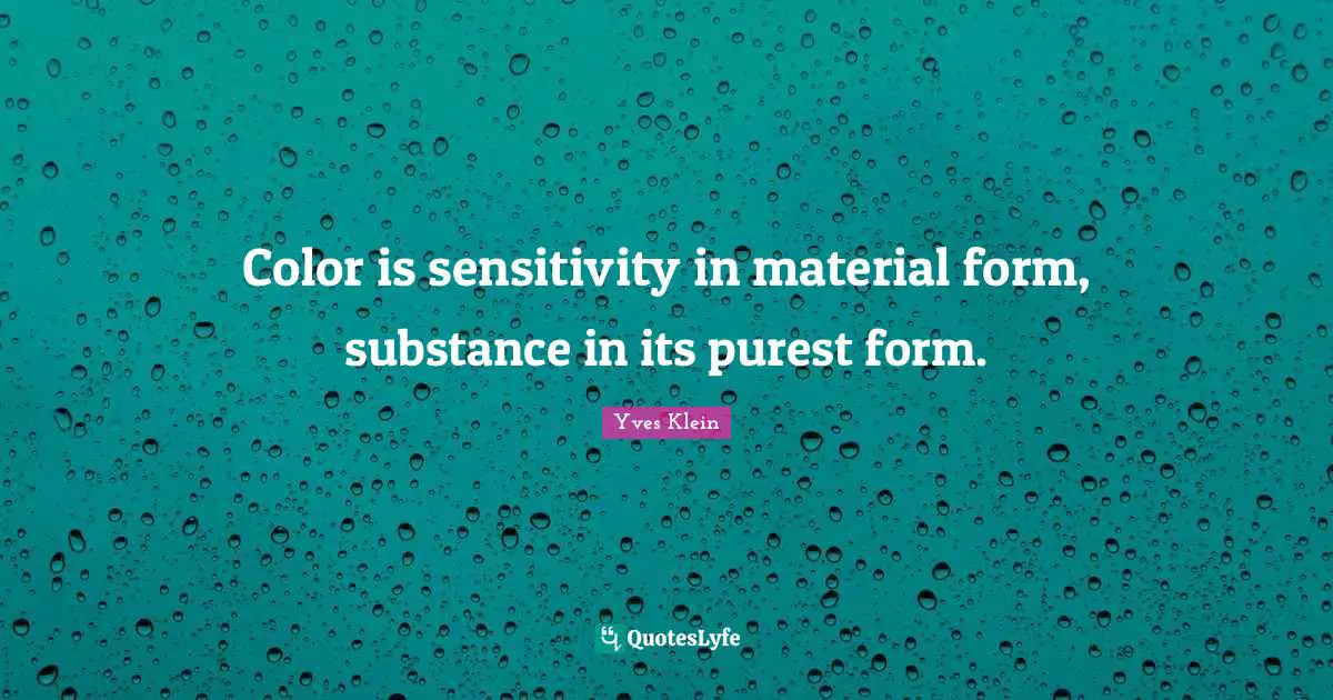 Color is sensitivity in material form, substance in its purest form.