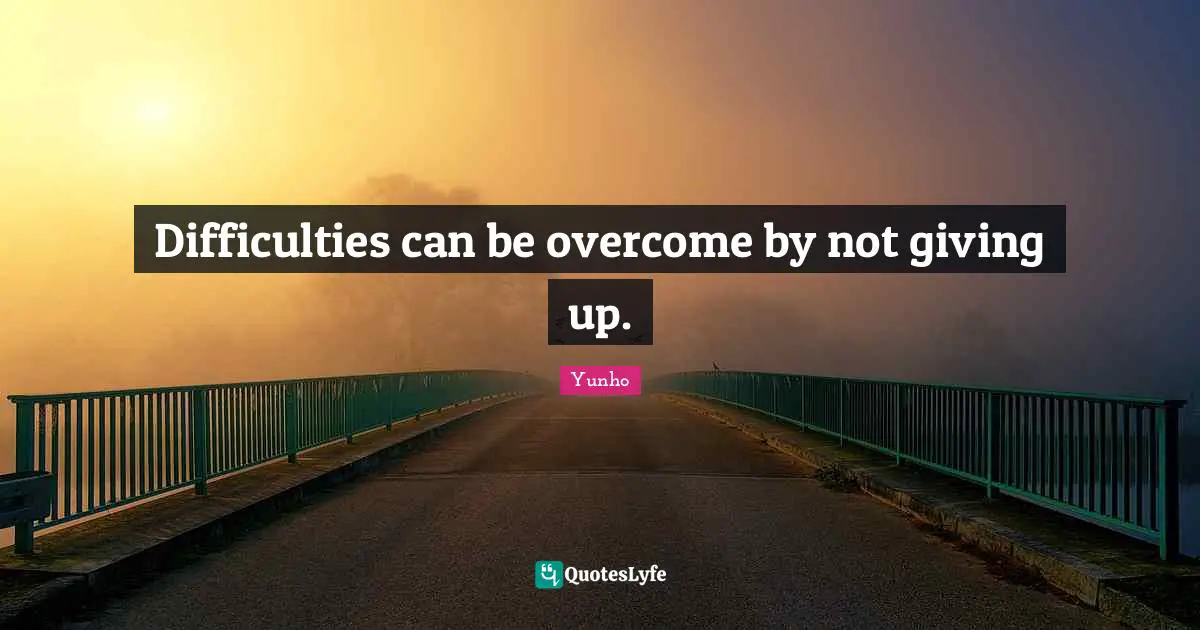 Difficulties can be overcome by not giving up.
