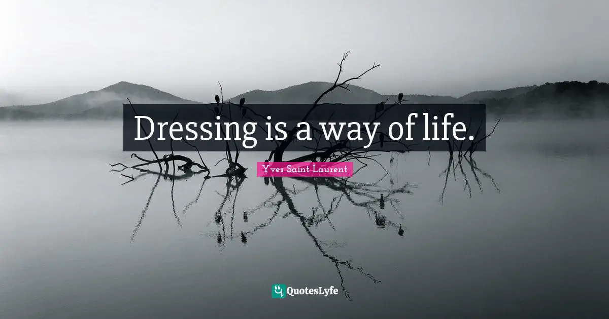 Yves Saint-Laurent Quotes: "Dressing is a way of life."