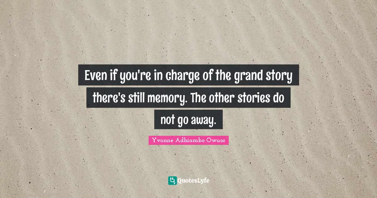 Even if you're in charge of the grand story there's still memory. The other stories do not go away.