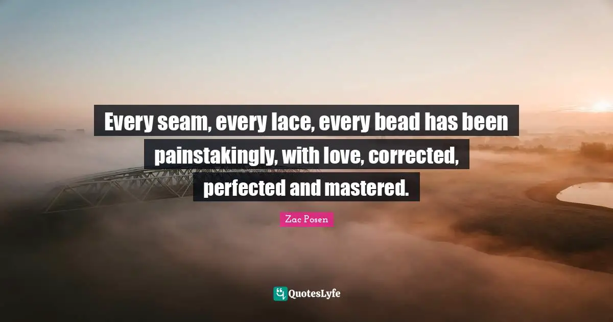 Lace Quotes: "Every seam, every lace, every bead has been painstakingly, with love, corrected, perfected and mastered."