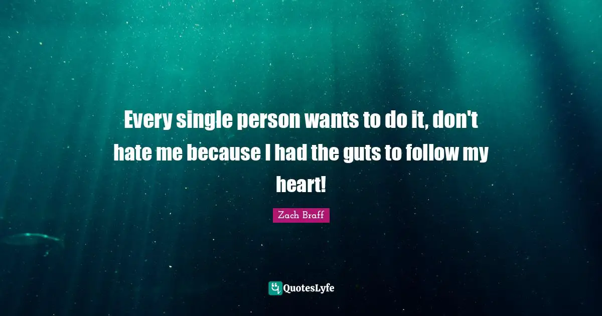 Every single person wants to do it, don't hate me because I had the guts to follow my heart!