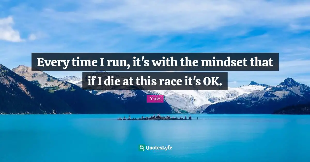 Every time I run, it's with the mindset that if I die at this race it's OK.
