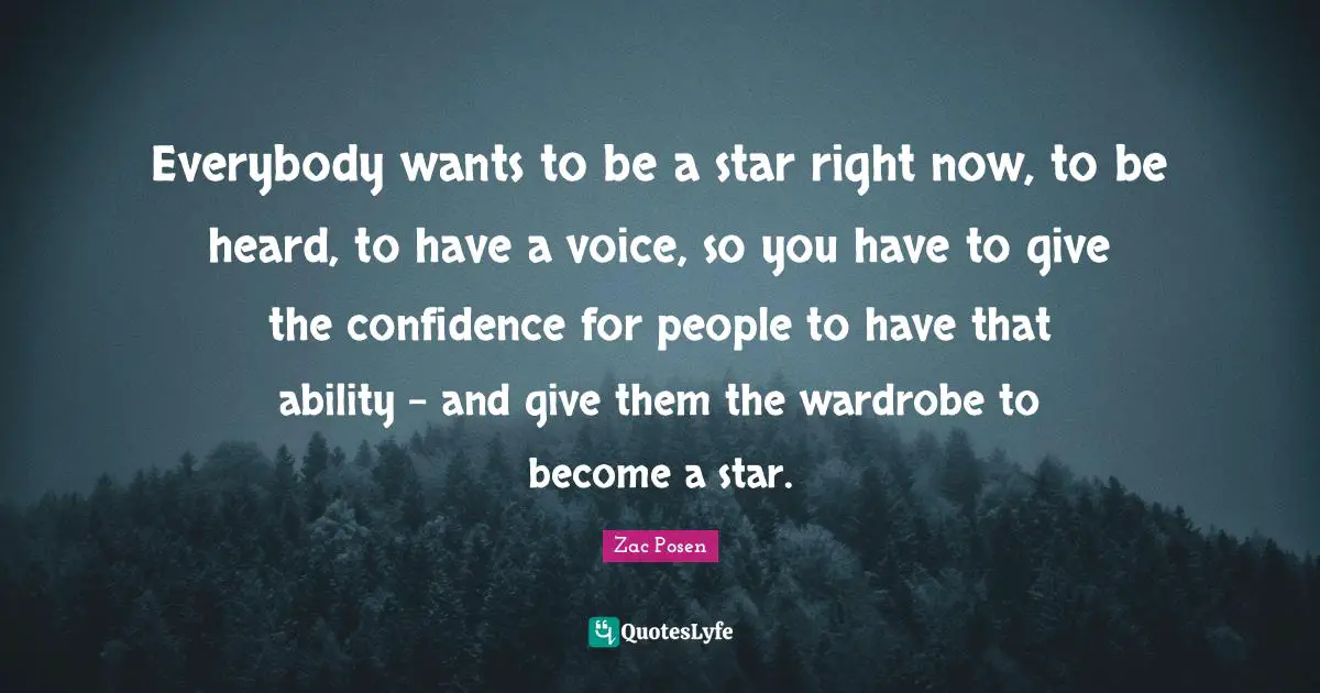 Everybody wants to be a star right now, to be heard, to have a voice, so you have to give the confidence for people to have that ability - and give them the wardrobe to become a star.