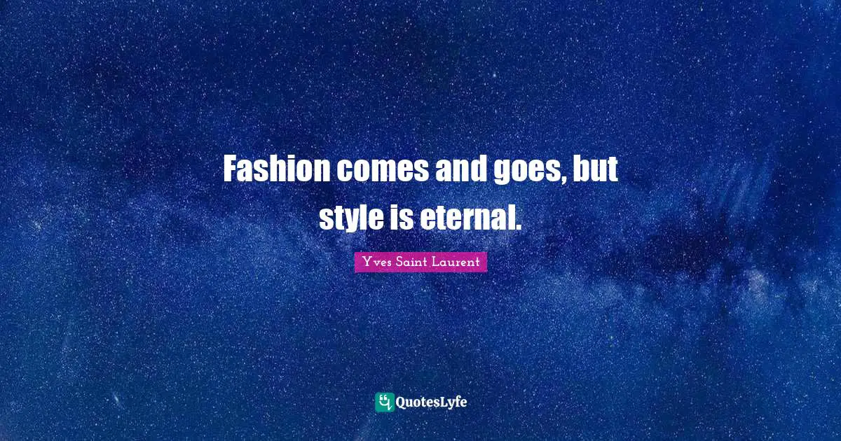 Fashion Quotes: "Fashion comes and goes, but style is eternal."