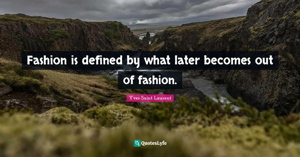 Yves Saint-Laurent Quotes: "Fashion is defined by what later becomes out of fashion."