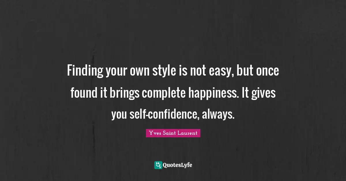 Self Confidence Quotes: "Finding your own style is not easy, but once found it brings complete happiness. It gives you self-confidence, always."