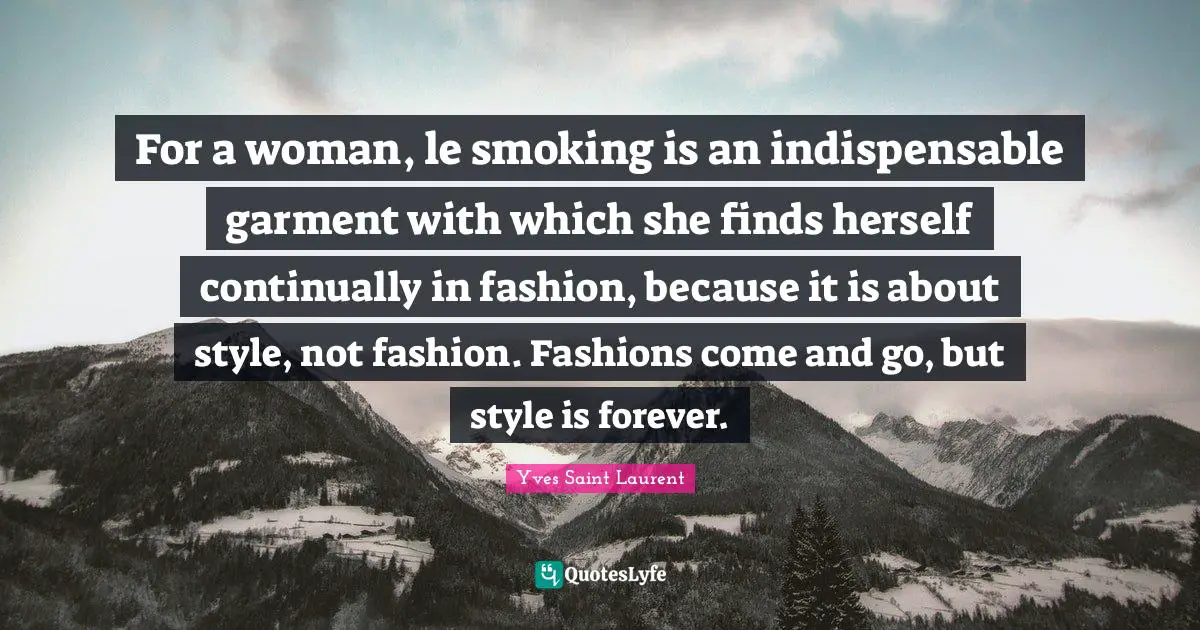 Yves Saint-Laurent Quotes: "For a woman, le smoking is an indispensable garment with which she finds herself continually in fashion, because it is about style, not fashion. Fashions come and go, but style is forever."