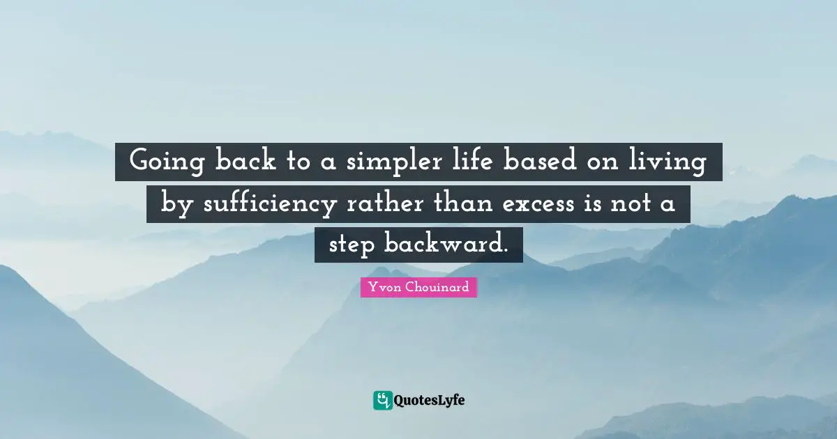 Going back to a simpler life based on living by sufficiency rather than excess is not a step backward.