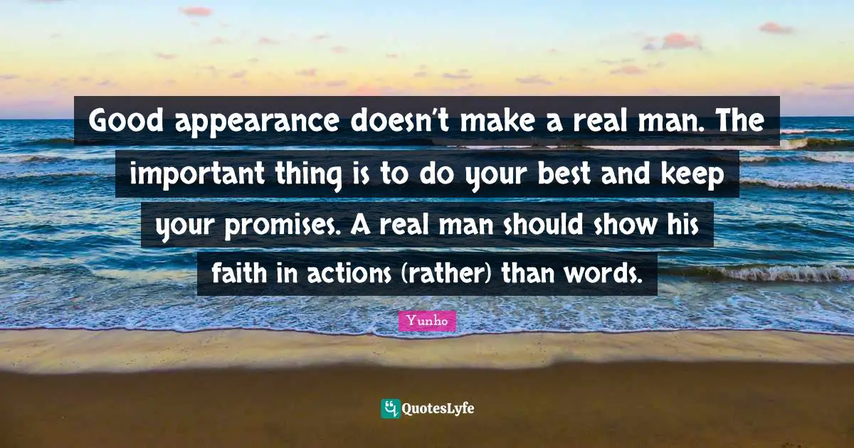 Good appearance doesn’t make a real man. The important thing is to do your best and keep your promises. A real man should show his faith in actions (rather) than words.