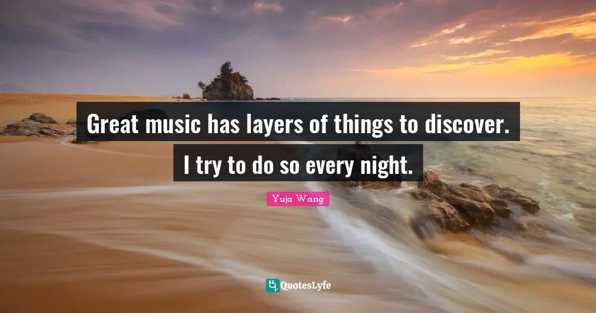 Layers Quotes: "Great music has layers of things to discover. I try to do so every night."