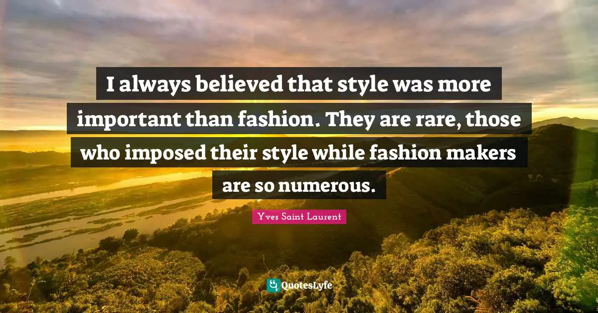 Yves Saint-Laurent Quotes: "I always believed that style was more important than fashion. They are rare, those who imposed their style while fashion makers are so numerous."