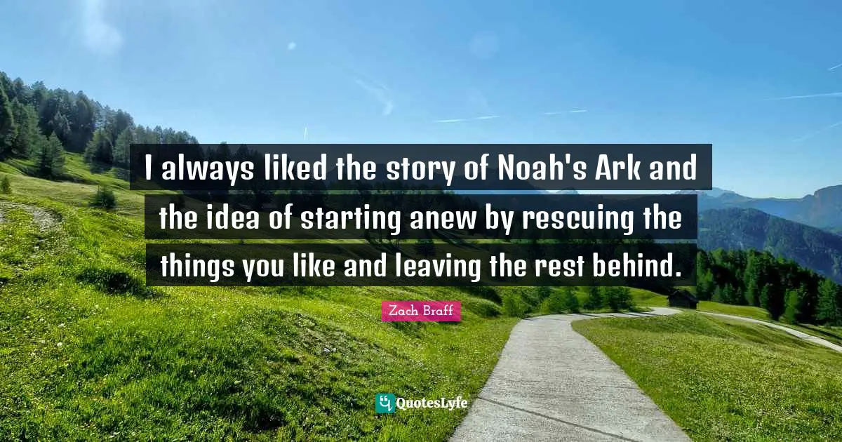Ark Quotes: "I always liked the story of Noah's Ark and the idea of starting anew by rescuing the things you like and leaving the rest behind."