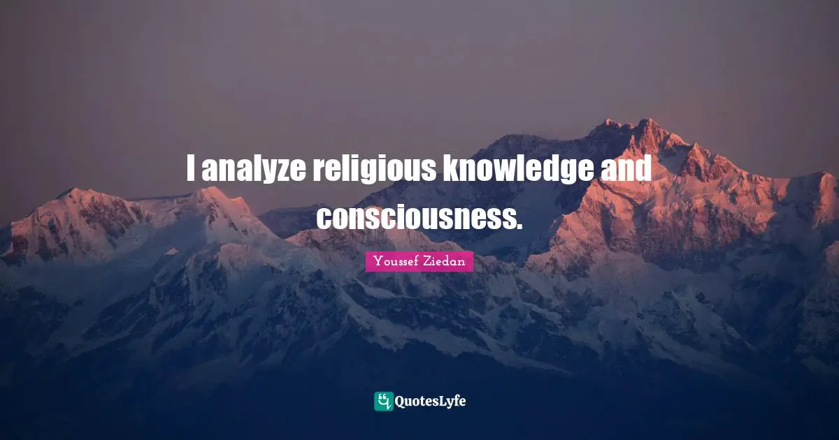 I analyze religious knowledge and consciousness.