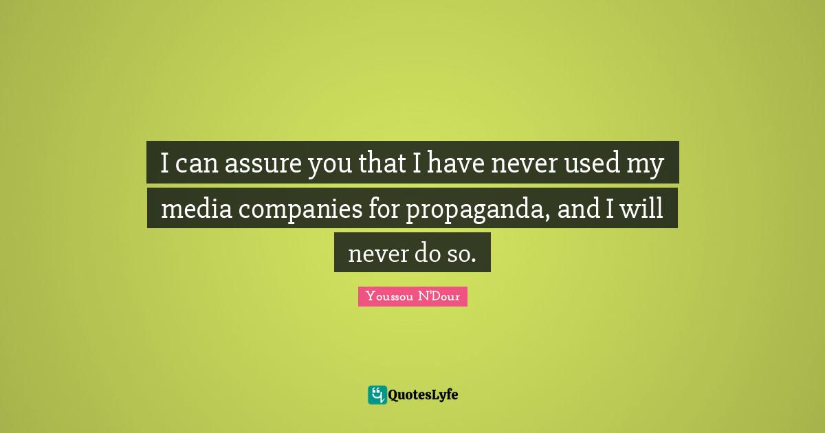I can assure you that I have never used my media companies for propaganda, and I will never do so.