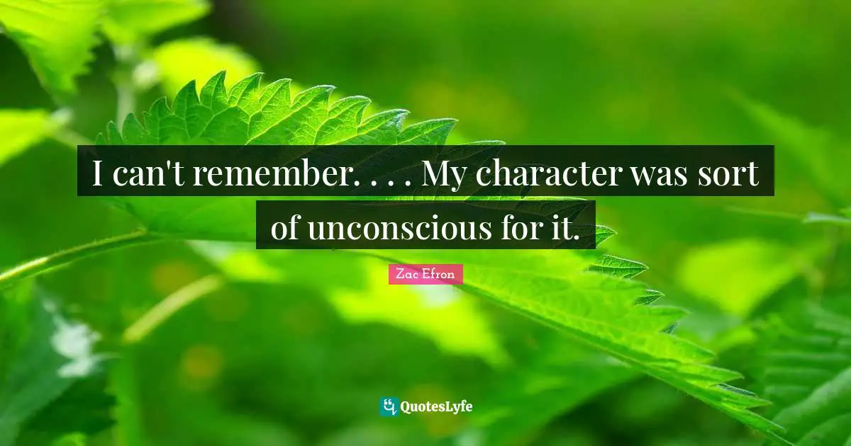 I can't remember. . . . My character was sort of unconscious for it.