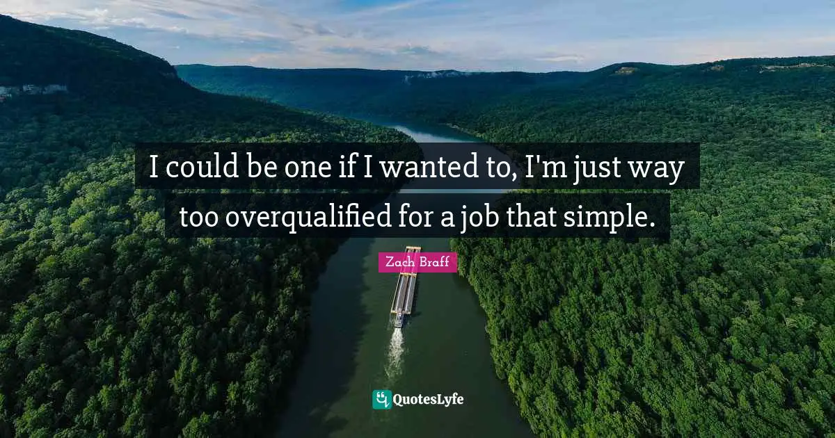 I could be one if I wanted to, I'm just way too overqualified for a job that simple.