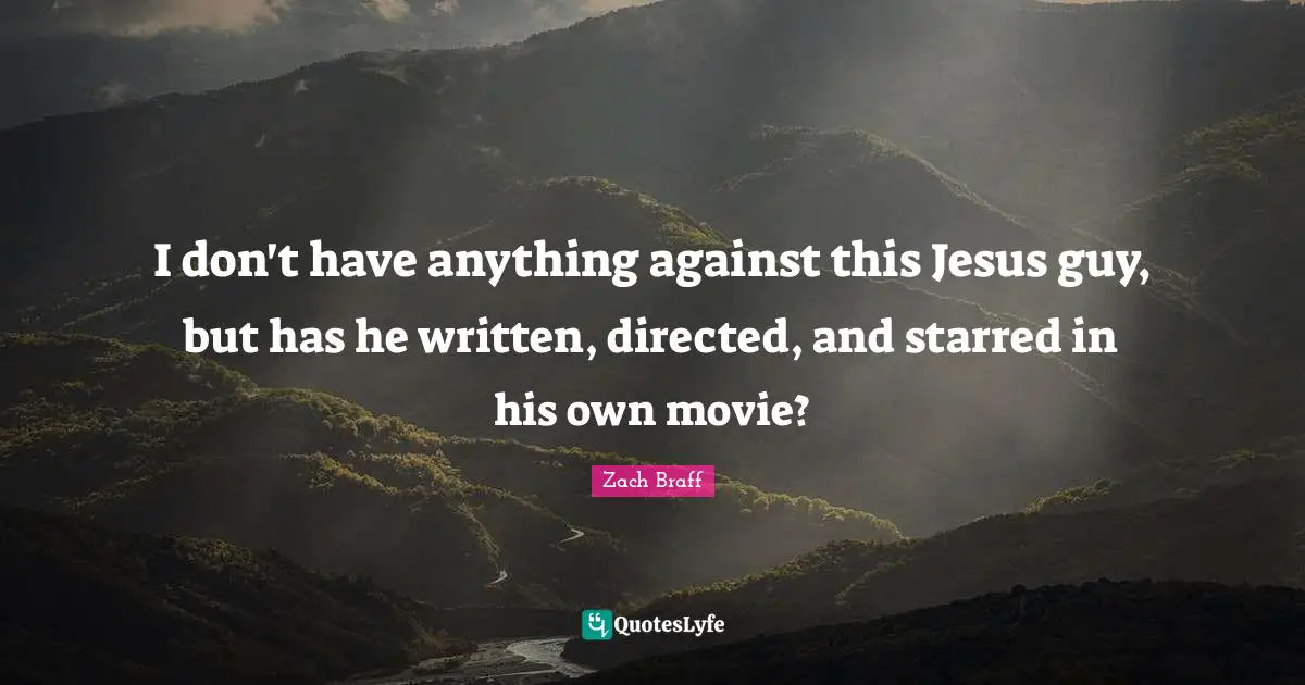 I don't have anything against this Jesus guy, but has he written, directed, and starred in his own movie?