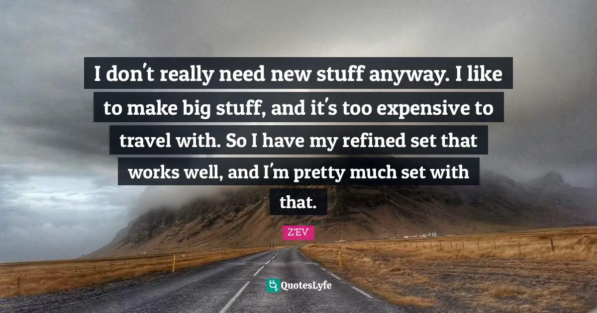 I don't really need new stuff anyway. I like to make big stuff, and it's too expensive to travel with. So I have my refined set that works well, and I'm pretty much set with that.