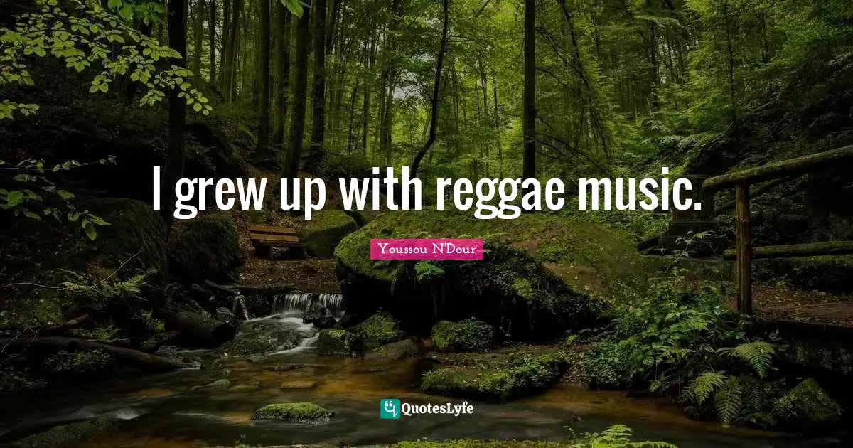 I grew up with reggae music.