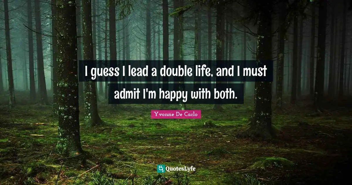 I guess I lead a double life, and I must admit I'm happy with both.