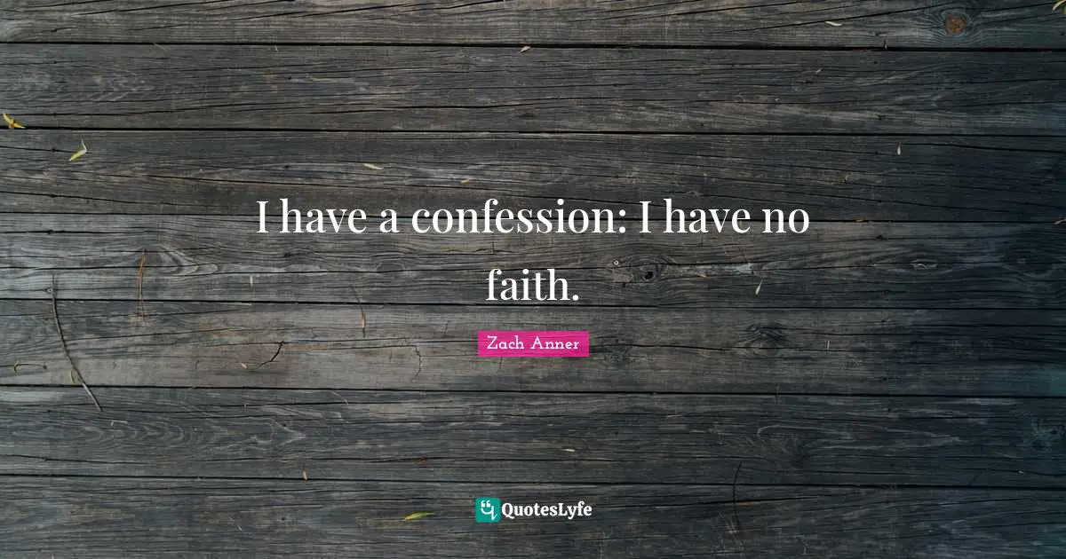 I have a confession: I have no faith.