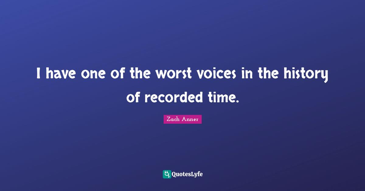 I have one of the worst voices in the history of recorded time.