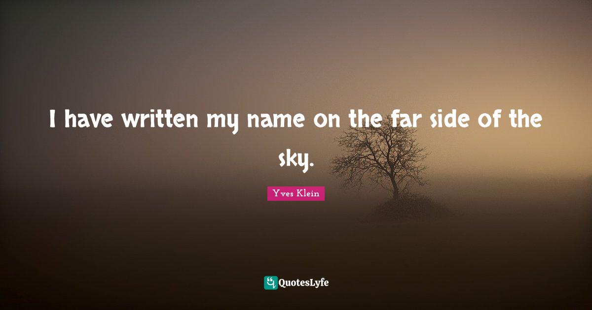 I have written my name on the far side of the sky.