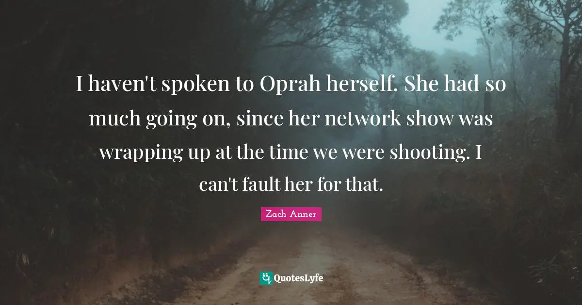 Wrapping Quotes: "I haven't spoken to Oprah herself. She had so much going on, since her network show was wrapping up at the time we were shooting. I can't fault her for that."