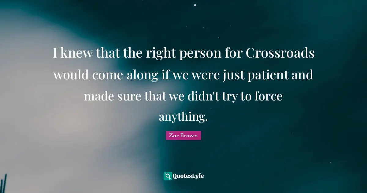 I knew that the right person for Crossroads would come along if we were just patient and made sure that we didn't try to force anything.