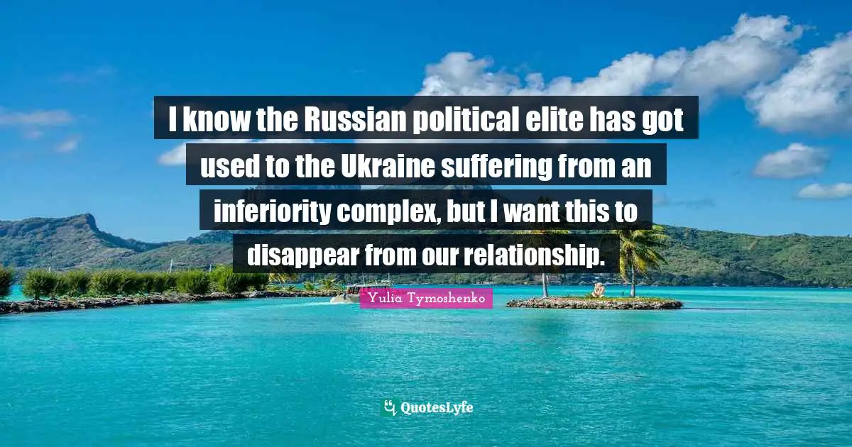 I know the Russian political elite has got used to the Ukraine suffering from an inferiority complex, but I want this to disappear from our relationship.